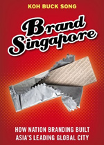 Brand Singapore: How nation branding built Asia’s leading global city, by Koh Buck Song